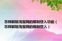 怎样解除淘宝网的限制登入功能（怎样解除淘宝网的限制登入）