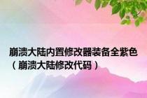 崩溃大陆内置修改器装备全紫色（崩溃大陆修改代码）