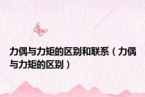 力偶与力矩的区别和联系（力偶与力矩的区别）