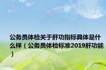 公务员体检关于肝功指标具体是什么样（公务员体检标准2019肝功能）