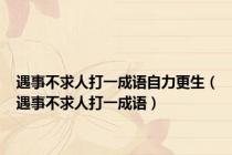 遇事不求人打一成语自力更生（遇事不求人打一成语）