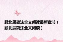 顾北辰简沫全文阅读最新章节（顾北辰简沫全文阅读）