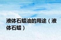 液体石蜡油的用途（液体石蜡）