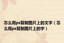 怎么用ps复制图片上的文字（怎么用ps复制图片上的字）