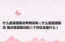 什么是简谐振动举例说明（什么是简谐振动 描述简谐振动的三个特征量是什么）