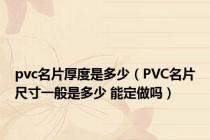 pvc名片厚度是多少（PVC名片尺寸一般是多少 能定做吗）