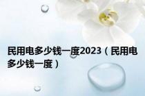 民用电多少钱一度2023（民用电多少钱一度）