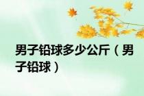 男子铅球多少公斤（男子铅球）