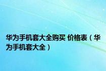 华为手机套大全购买 价格表（华为手机套大全）