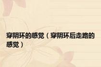 穿阴环的感觉（穿阴环后走路的感觉）