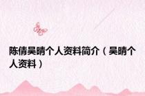 陈倩吴晴个人资料简介（吴晴个人资料）
