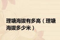 理塘海拔有多高（理塘海拔多少米）