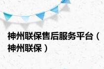 神州联保售后服务平台（神州联保）