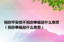 祝你平安但不祝你幸福是什么意思（祝你幸福是什么意思）