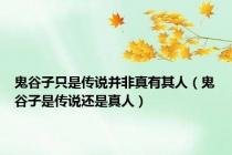 鬼谷子只是传说并非真有其人（鬼谷子是传说还是真人）