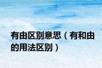 有由区别意思（有和由的用法区别）