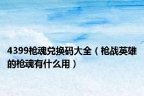 4399枪魂兑换码大全（枪战英雄的枪魂有什么用）