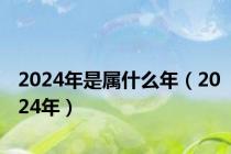2024年是属什么年（2024年）