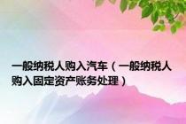 一般纳税人购入汽车（一般纳税人购入固定资产账务处理）