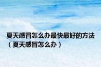 夏天感冒怎么办最快最好的方法（夏天感冒怎么办）