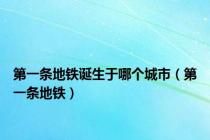第一条地铁诞生于哪个城市（第一条地铁）