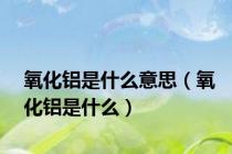 氧化铝是什么意思（氧化铝是什么）
