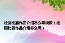 绘画比赛作品介绍怎么写模板（绘画比赛作品介绍怎么写）