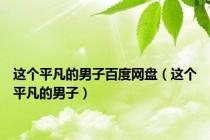 这个平凡的男子百度网盘（这个平凡的男子）
