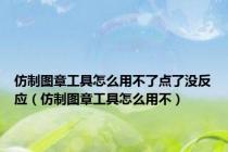 仿制图章工具怎么用不了点了没反应（仿制图章工具怎么用不）
