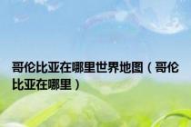 哥伦比亚在哪里世界地图（哥伦比亚在哪里）