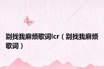 别找我麻烦歌词lcr（别找我麻烦歌词）