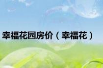 幸福花园房价（幸福花）