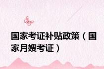 国家考证补贴政策（国家月嫂考证）