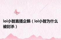 lol小智直播企鹅（lol小智为什么被封杀）