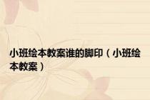 小班绘本教案谁的脚印（小班绘本教案）