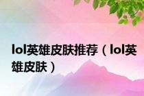 lol英雄皮肤推荐（lol英雄皮肤）