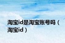 淘宝id是淘宝账号吗（淘宝id）