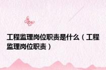 工程监理岗位职责是什么（工程监理岗位职责）