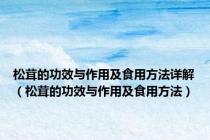 松茸的功效与作用及食用方法详解（松茸的功效与作用及食用方法）