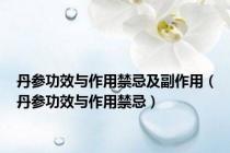 丹参功效与作用禁忌及副作用（丹参功效与作用禁忌）