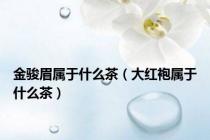 金骏眉属于什么茶（大红袍属于什么茶）