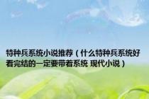 特种兵系统小说推荐（什么特种兵系统好看完结的一定要带着系统 现代小说）