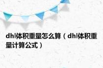 dhl体积重量怎么算（dhl体积重量计算公式）