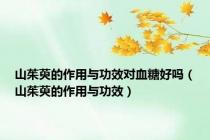 山茱萸的作用与功效对血糖好吗（山茱萸的作用与功效）