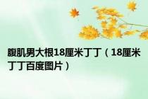 腹肌男大根18厘米丁丁（18厘米丁丁百度图片）