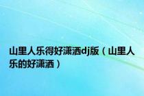 山里人乐得好潇洒dj版（山里人乐的好潇洒）