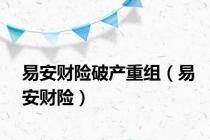 易安财险破产重组（易安财险）