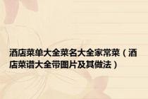 酒店菜单大全菜名大全家常菜（酒店菜谱大全带图片及其做法）