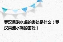 罗汉果泡水喝的害处是什么（罗汉果泡水喝的害处）