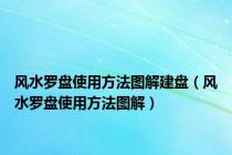 风水罗盘使用方法图解建盘（风水罗盘使用方法图解）